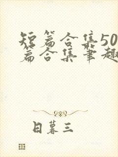 短篇合集500篇合集笔趣阁