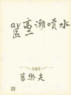 av高潮喷水一区二
