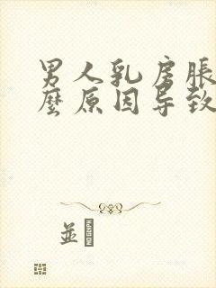 男人乳房胀痛什么原因导致的呢