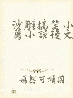 沙雕搞笑小说推荐小说后文