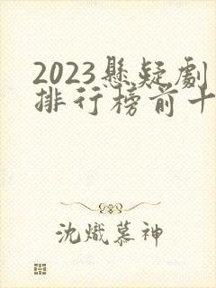 2023悬疑剧排行榜前十名