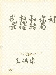 我想和你好好的最后结局