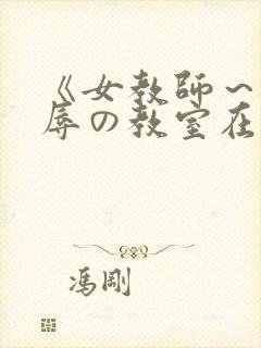 《女教师～被淫辱の教室在线观看
