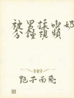 被男揉吃奶60分钟视频