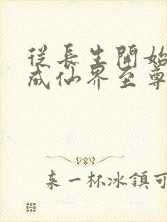 从长生开始,苟成仙界至尊