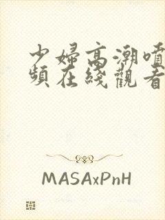 少妇高潮喷水视频在线观看