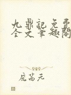 九鼎记免费阅读全文笔趣阁