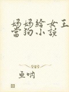 妈妈给女王女儿当狗小说