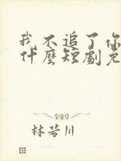 我不追了你们哭什么短剧免费观看