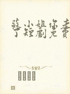 苏小姐你老公掉了短剧免费观看全集