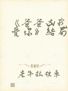 《爸爸凶我我也爱你》结局