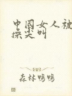 中国女人被黑人操尖叫