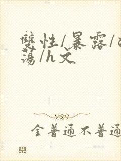 双性/暴露/浪荡/h文