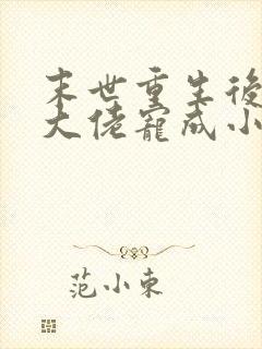 末世重生后,被大佬宠成小娇软