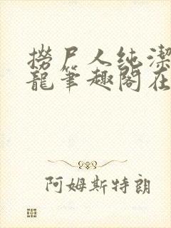 捞尸人纯洁滴小龙笔趣阁在线阅读