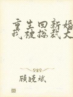 重生回新婚夜,我被总裁大叔宠翻了全文封面