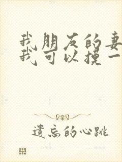 我朋友的妻子:我可以摸一下吗?
