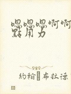 嗯嗯嗯啊啊啊快点用力