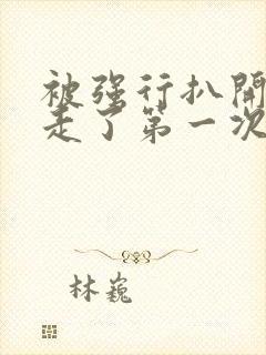 被强行扒开腿夺走了第一次