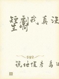 短剧我真没想重生啊