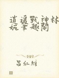 逍遥战神林北苏婉笔趣阁