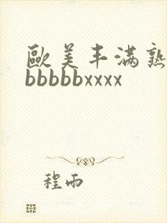 欧美丰满熟妇bbbbbbxxxx