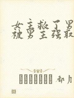 女主救了男主却被男主强取豪夺古言