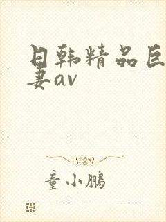 日韩精品巨乳人妻av