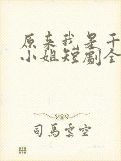 原来我是千金大小姐短剧全集免费