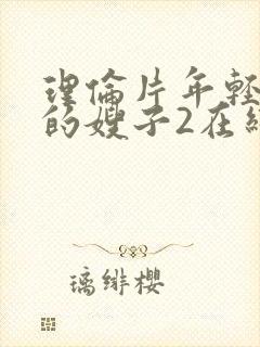 理伦片年轻漂亮的嫂子2在线免费观看