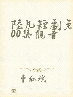 陆凡短剧免费100集观看