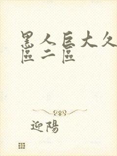 黑人巨大久久一区二区