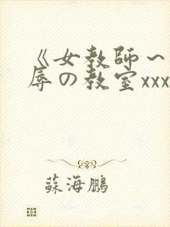 《女教师～被淫辱の教室xxx