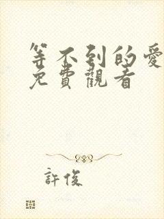 等不到的爱短剧免费观看