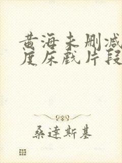 黄海未删减大尺度床戏片段