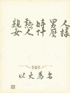 亲热时男人喜欢女人什么样