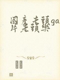 国产老头gay片老头乐