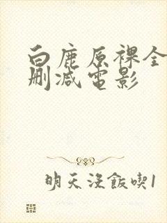 白鹿原裸全乳无删减电影