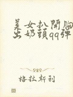 美女扒开胸罩露出奶头qq弹弹