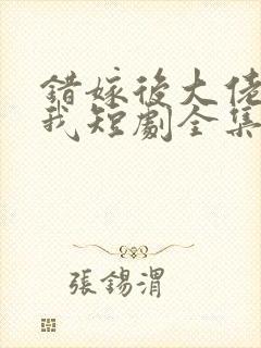 错嫁后大佬独宠我短剧全集剧情简介