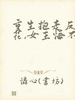 重生抱走反派校花,女主悔不当初