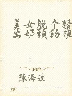 美女脱个精光露出奶头的视频