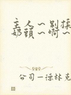 主人～别揉了～奶头～啊～嗯～