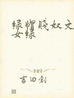 绿帽贱奴文高h女绿封面