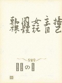 韩国女主播洗澡裸体玩自己的奶头视封面