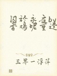 囚于永夜by麦香鸡呢重逢在多少章