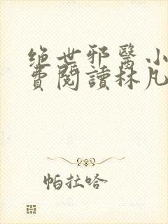 绝世邪医小说免费阅读林凡小说