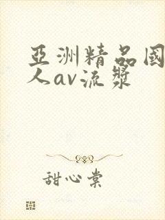 亚洲精品国产成人av流浆