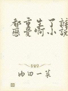 都重生了谁还谈恋爱啊小说免费讲述