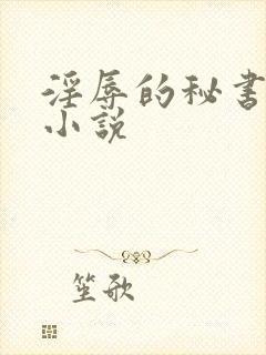 淫辱的秘书调教小说